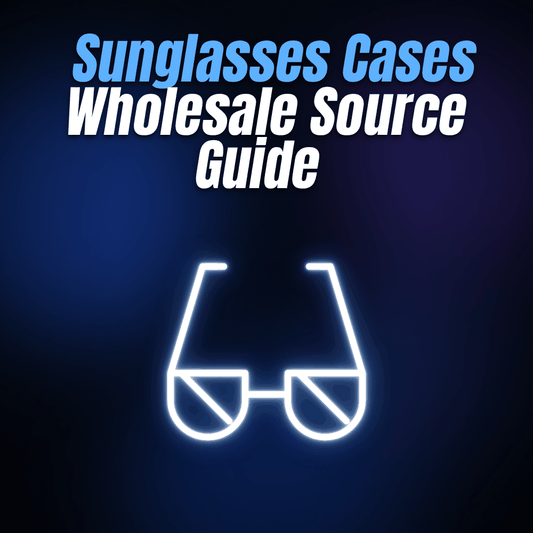 Sunglasses Cases Wholesale Source Guide